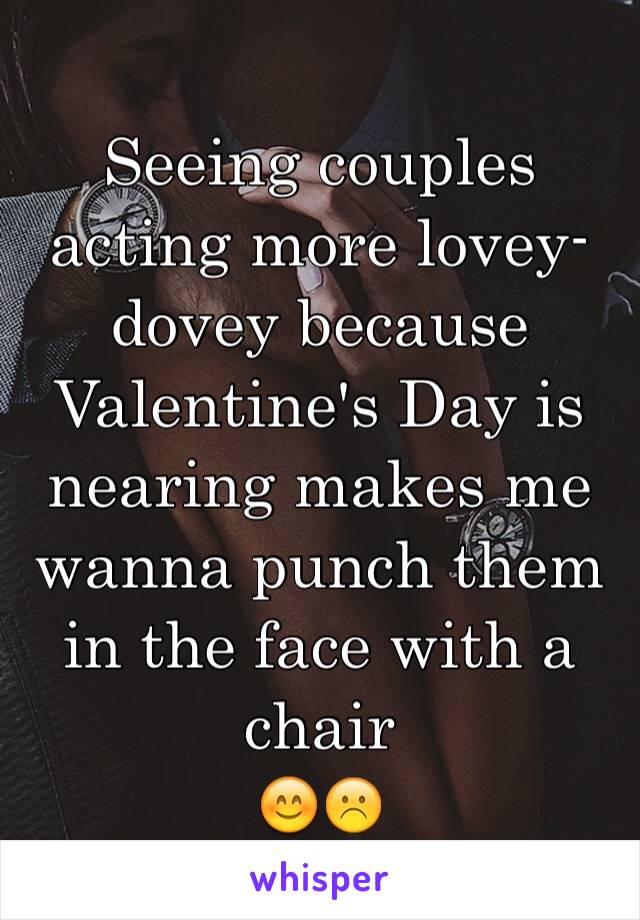 Seeing couples acting more lovey-dovey because Valentine's Day is nearing makes me wanna punch them in the face with a chair
😊☹
