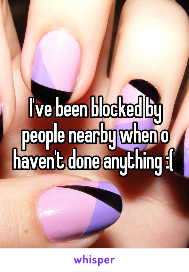 I've been blocked by people nearby when o haven't done anything :( 