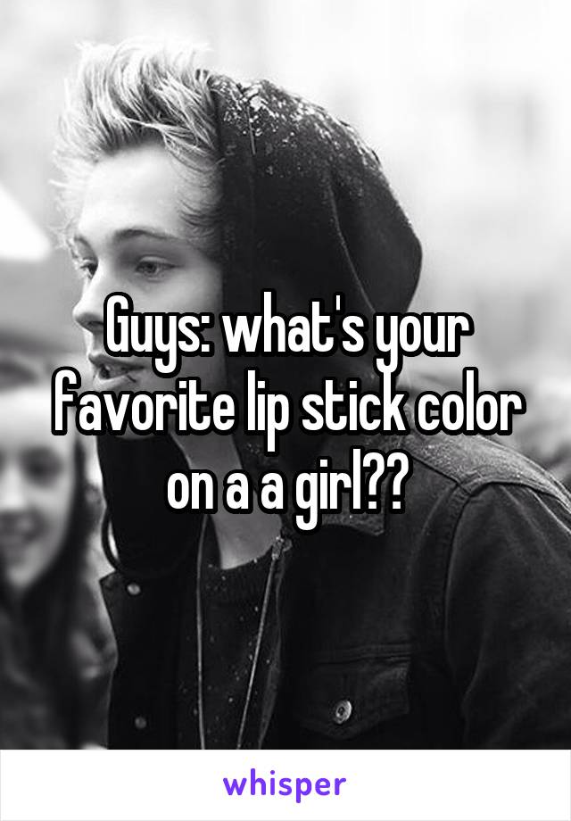 Guys: what's your favorite lip stick color on a a girl??