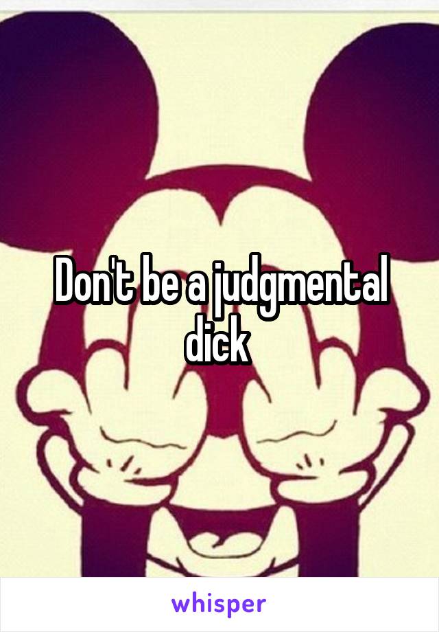 Don't be a judgmental dick 