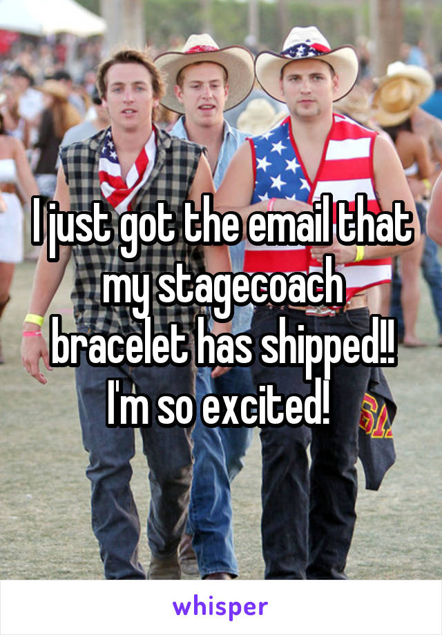 I just got the email that my stagecoach bracelet has shipped!! I'm so excited! 