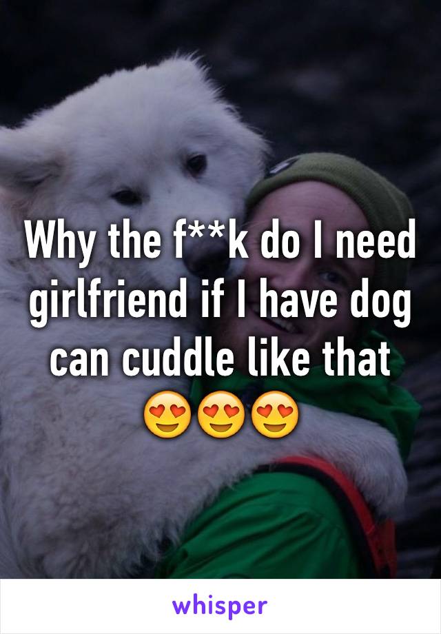 Why the f**k do I need girlfriend if I have dog can cuddle like that 
😍😍😍