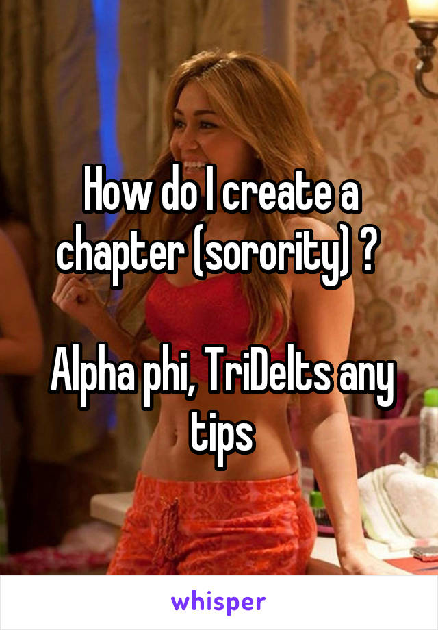 How do I create a chapter (sorority) ? 

Alpha phi, TriDelts any tips