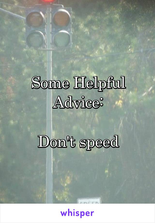 Some Helpful Advice:

Don't speed