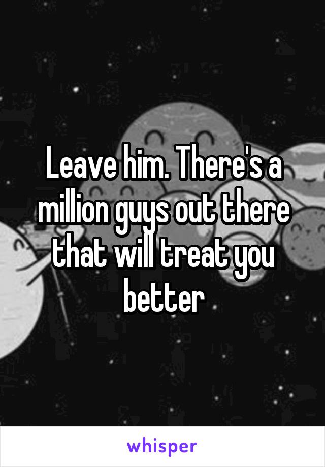 Leave him. There's a million guys out there that will treat you better