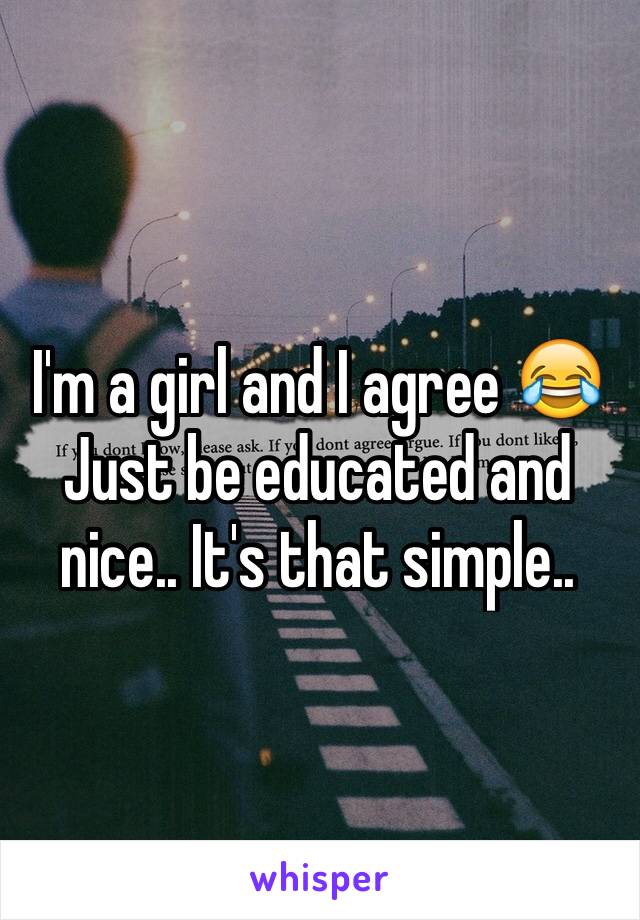 I'm a girl and I agree 😂
Just be educated and nice.. It's that simple..