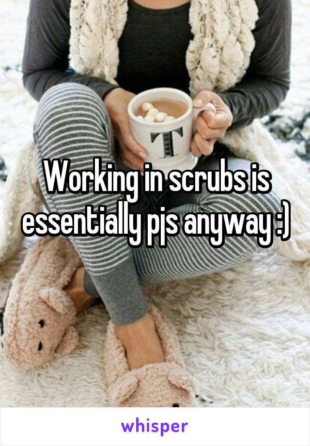 Working in scrubs is essentially pjs anyway :) 