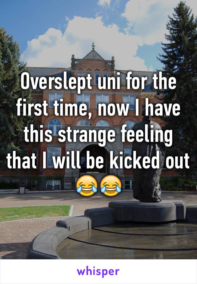 Overslept uni for the first time, now I have this strange feeling that I will be kicked out 
😂😂