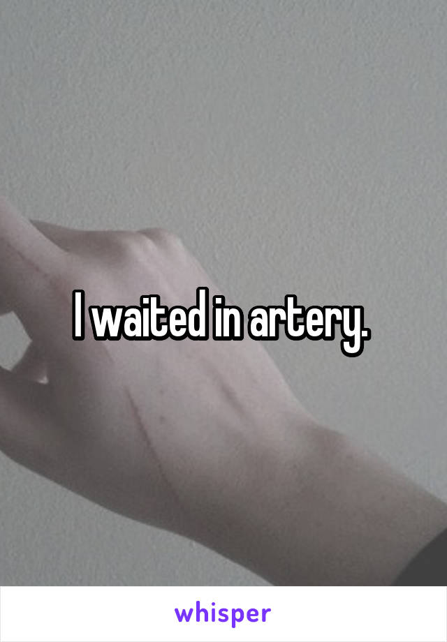 I waited in artery. 