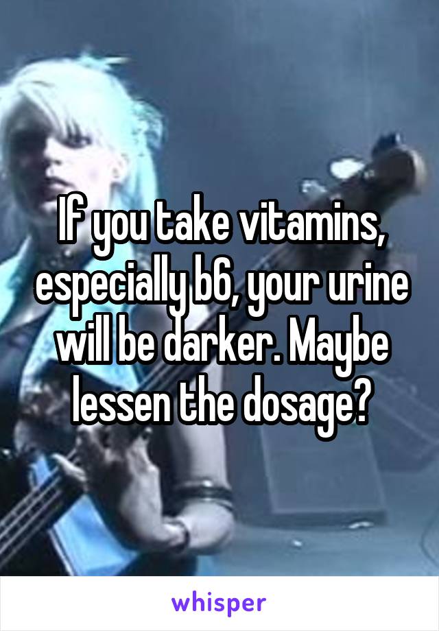 If you take vitamins, especially b6, your urine will be darker. Maybe lessen the dosage?