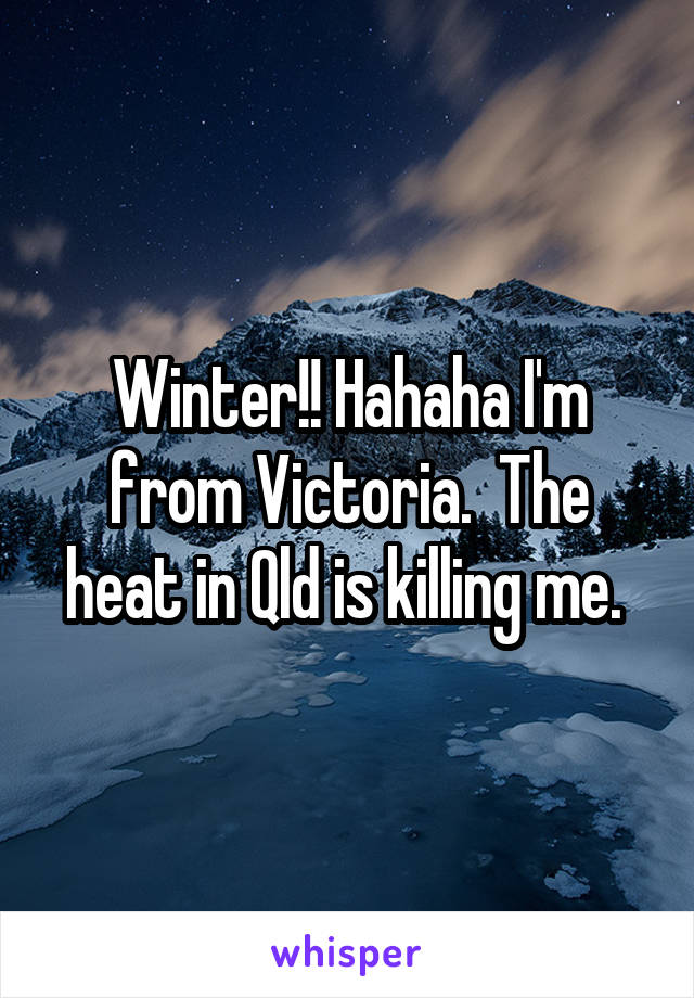 Winter!! Hahaha I'm from Victoria.  The heat in Qld is killing me. 
