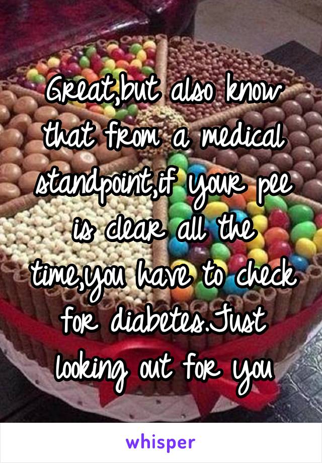 Great,but also know that from a medical standpoint,if your pee is clear all the time,you have to check for diabetes.Just looking out for you