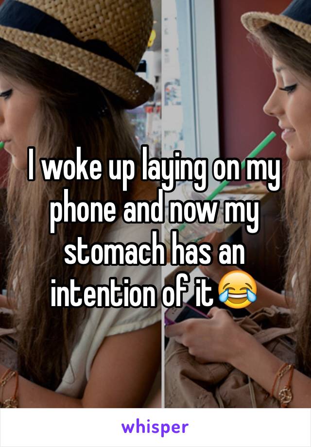 I woke up laying on my phone and now my stomach has an intention of it😂