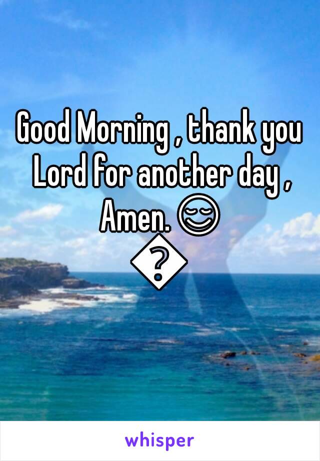 Good Morning , thank you Lord for another day , Amen.😌🙏