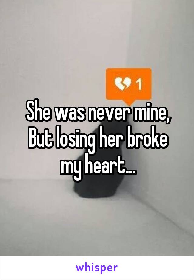 She was never mine,
But losing her broke my heart...