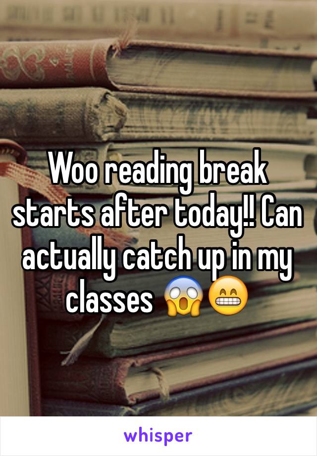 Woo reading break starts after today!! Can actually catch up in my classes 😱😁