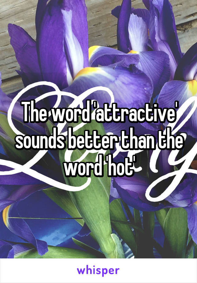 The word 'attractive' sounds better than the word 'hot'