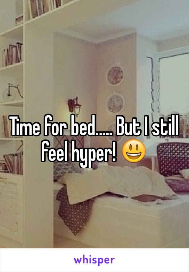 Time for bed..... But I still feel hyper! 😃