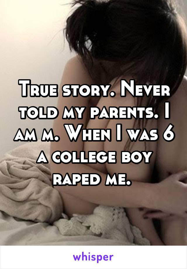 True story. Never told my parents. I am m. When I was 6 a college boy raped me. 