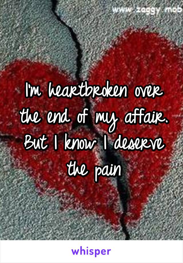 I'm heartbroken over the end of my affair. But I know I deserve the pain