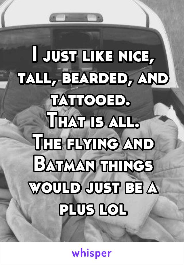 I just like nice, tall, bearded, and tattooed. 
That is all.
The flying and Batman things would just be a plus lol