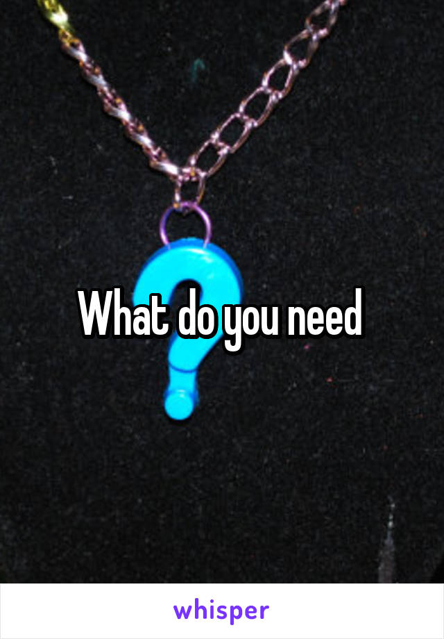 What do you need 
