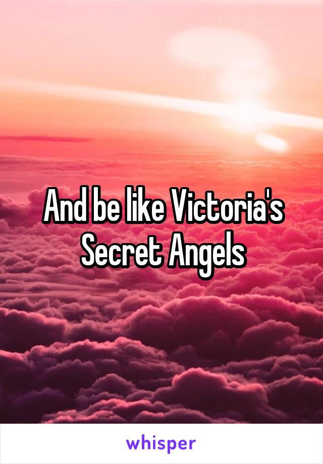 And be like Victoria's Secret Angels