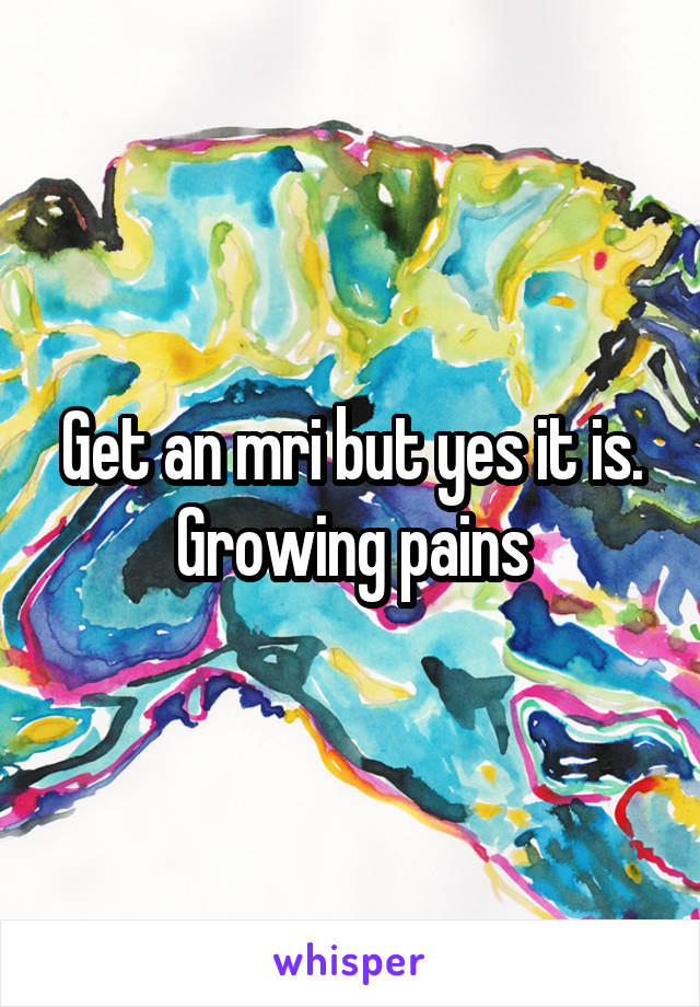 Get an mri but yes it is. Growing pains