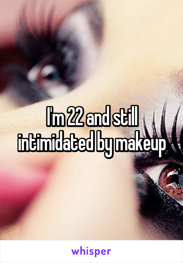 I'm 22 and still intimidated by makeup