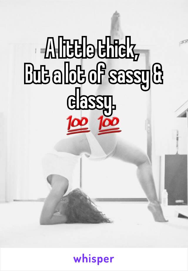 
A little thick, 
But a lot of sassy & classy. 
💯💯