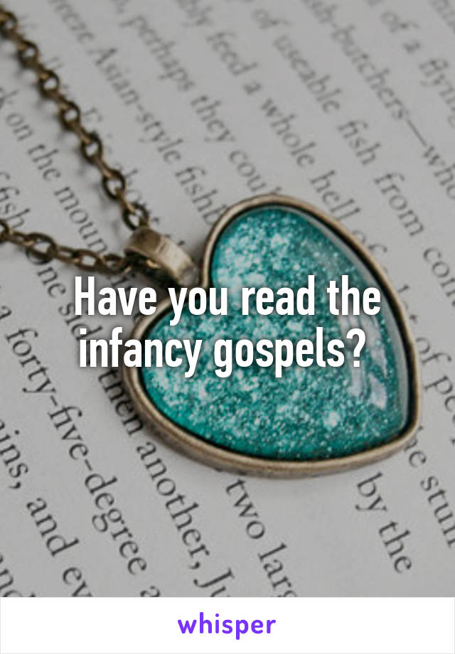 Have you read the infancy gospels? 
