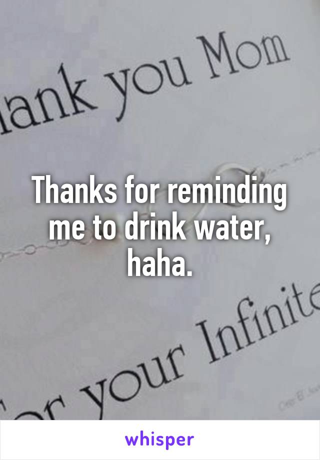 Thanks for reminding me to drink water, haha.