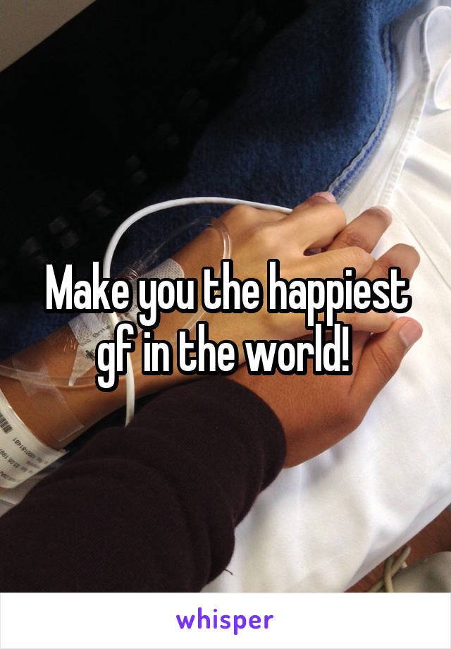 Make you the happiest gf in the world! 