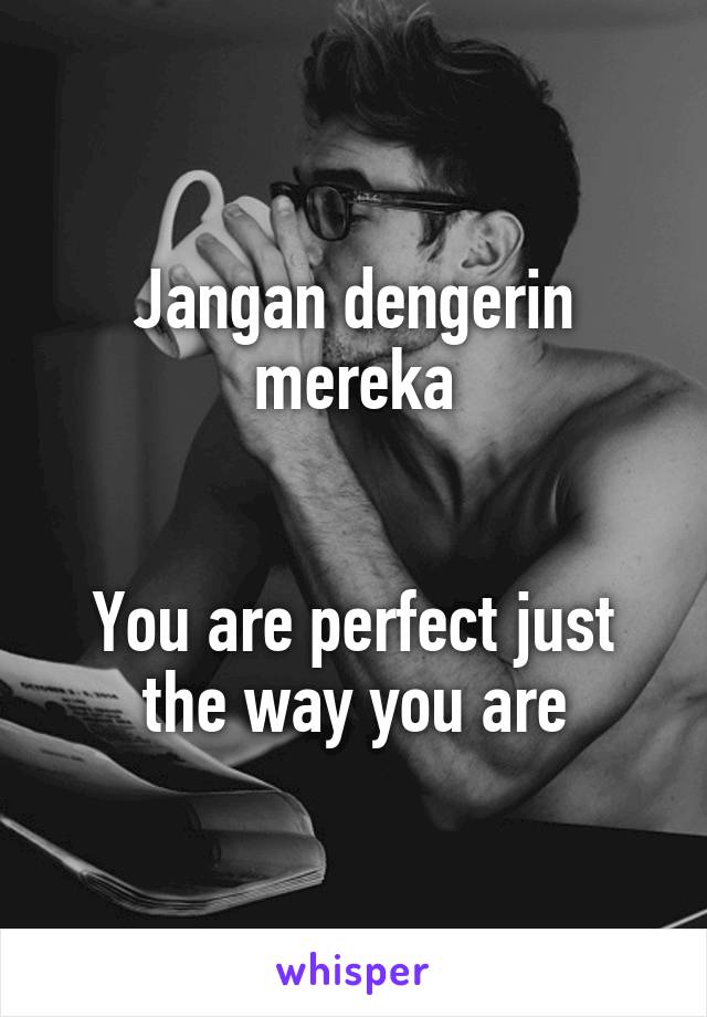 Jangan dengerin mereka


You are perfect just the way you are