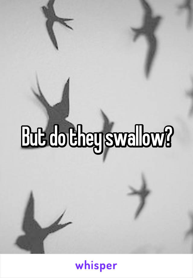But do they swallow?