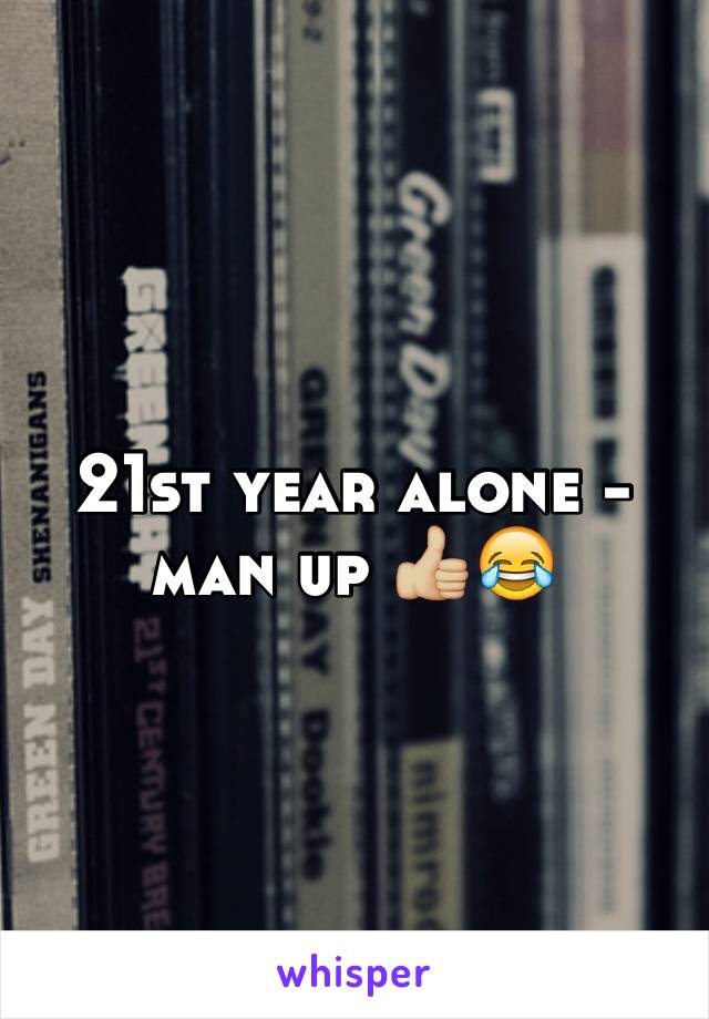 21st year alone - man up 👍🏼😂
