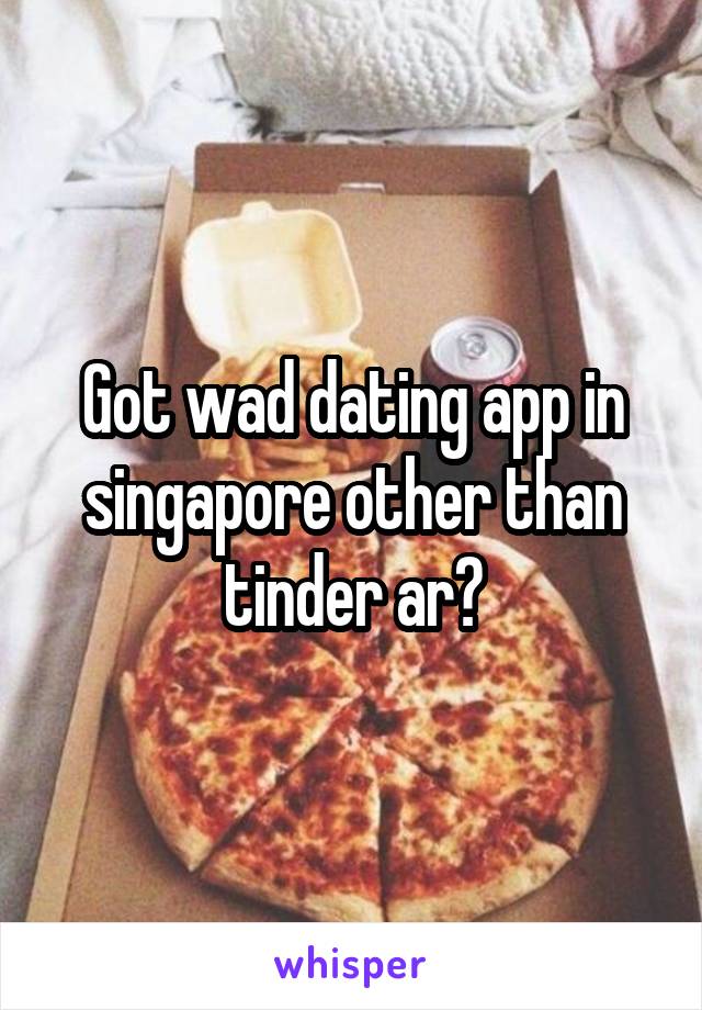 Got wad dating app in singapore other than tinder ar?