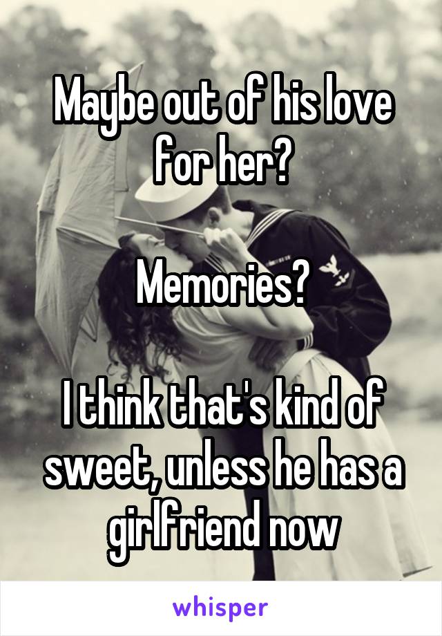 Maybe out of his love for her?

Memories?

I think that's kind of sweet, unless he has a girlfriend now