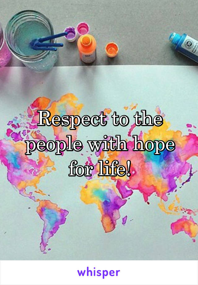 Respect to the people with hope for life!
