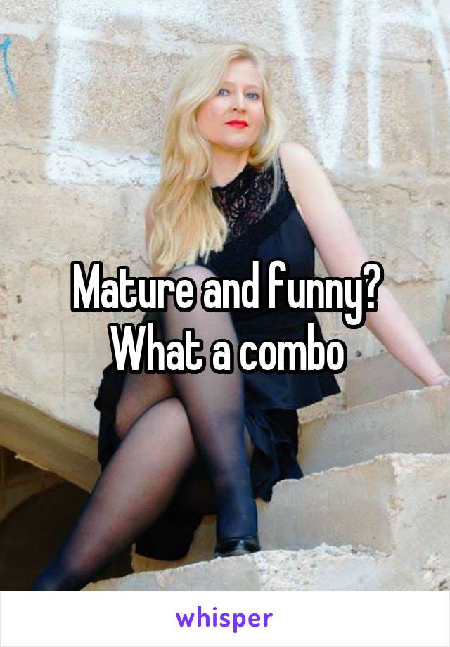 Mature and funny? What a combo