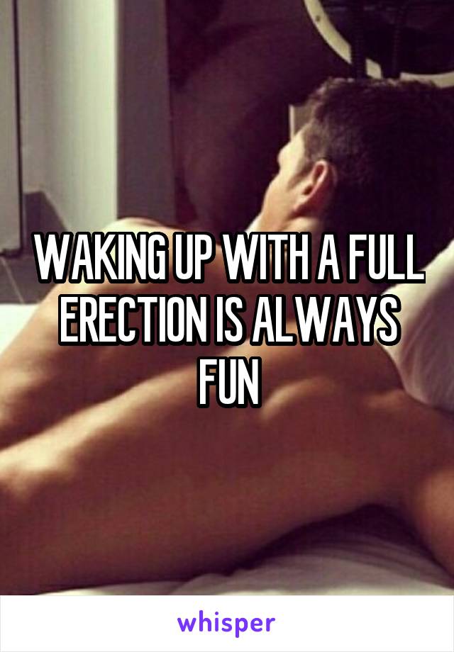 WAKING UP WITH A FULL ERECTION IS ALWAYS FUN