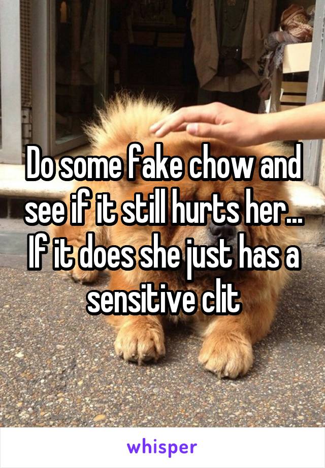 Do some fake chow and see if it still hurts her... If it does she just has a sensitive clit