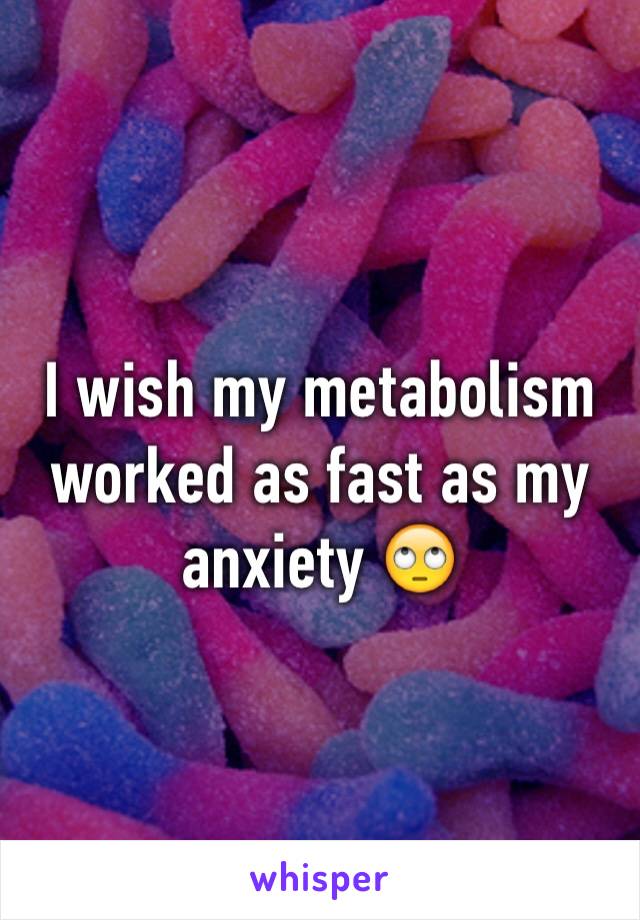 I wish my metabolism worked as fast as my anxiety 🙄