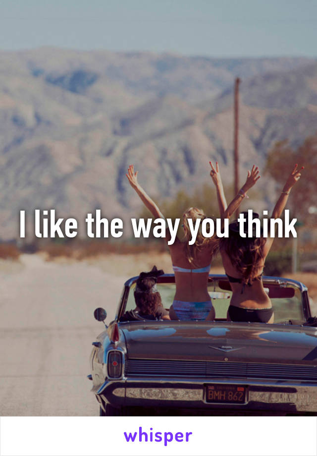 I like the way you think