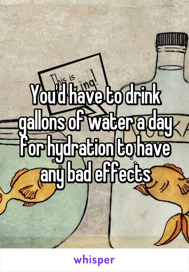 You'd have to drink gallons of water a day for hydration to have any bad effects