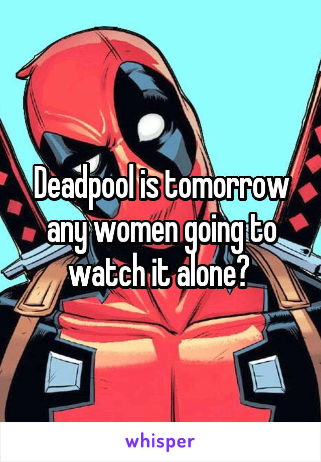 Deadpool is tomorrow any women going to watch it alone? 