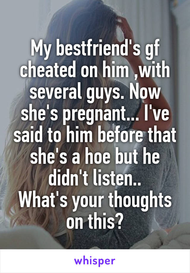 My bestfriend's gf cheated on him ,with several guys. Now she's pregnant... I've said to him before that she's a hoe but he didn't listen..
What's your thoughts on this?