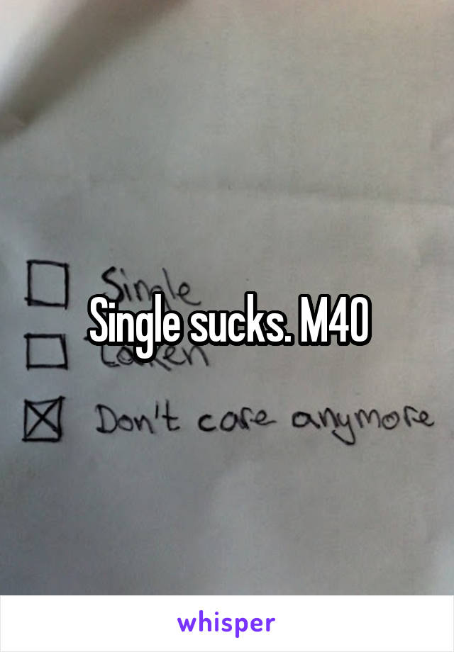 Single sucks. M40