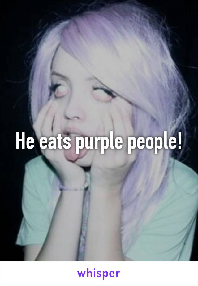 He eats purple people!
