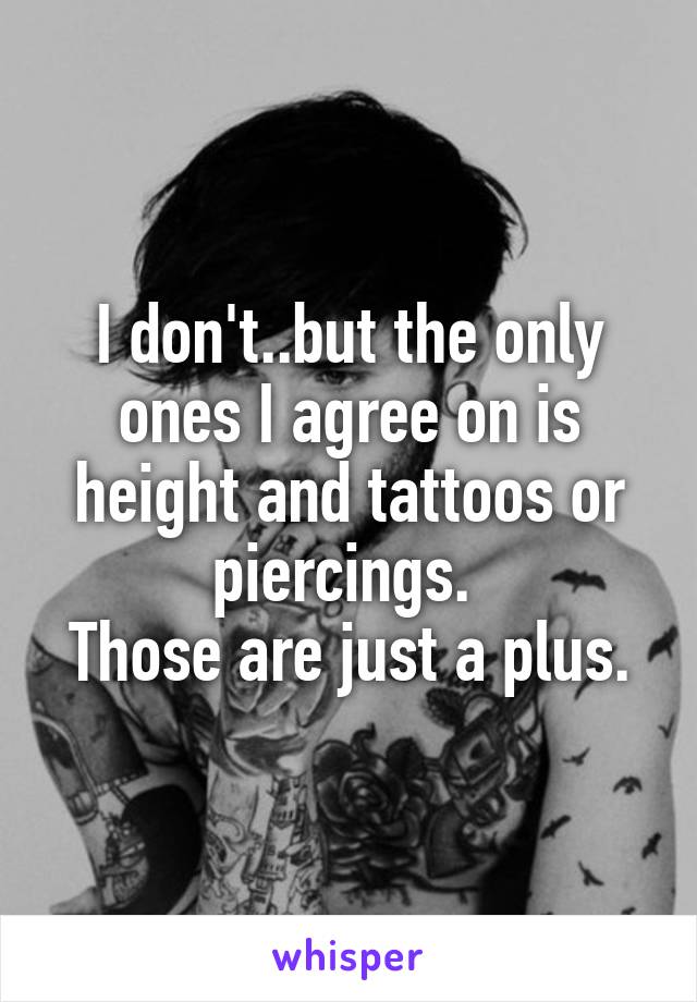 I don't..but the only ones I agree on is height and tattoos or piercings. 
Those are just a plus.